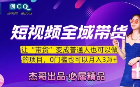 短视频全域带货，让带货变成普通人也可以做的项目，0门槛也可以月入3W