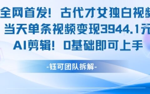 全网首发！古代才女独白视频，当天单条视频变现1k，AI剪辑0基础即可上手