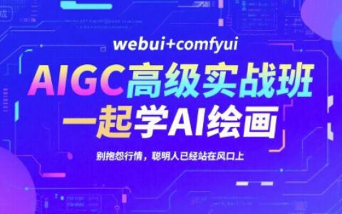 AIGC高级实战班，webui+comfyui，一起学AI绘画，别抱怨行情，聪明人已经站在风口上