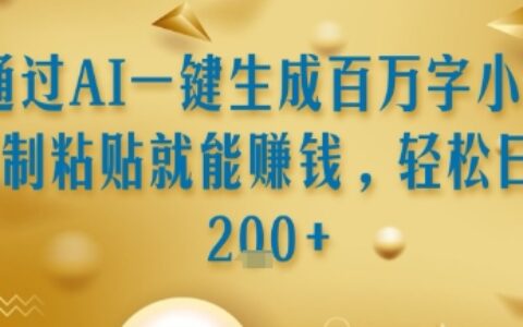 通过AI一键生成百万字小说复制粘贴就能挣钱，轻松日入2张+【揭秘】