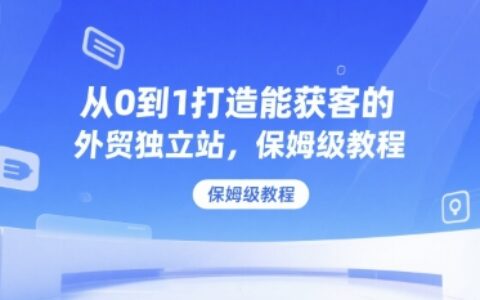 从0到1打造能获客的外贸独立站，保姆级教程