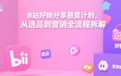 B站好物分享悬赏计划，从选品到营销全流程拆解
