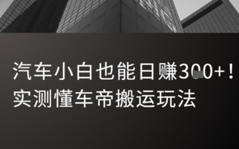 汽车小白也能日入3张！实测懂车帝搬运玩法
