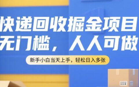 快递回收掘金项目，无门槛，人人可做，新手小白当天上手，轻松日入多张【揭秘】