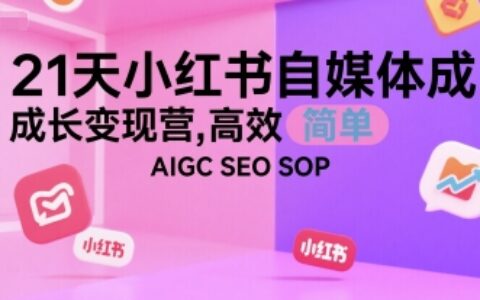 21天小红书自媒体成长变现营，高效 简单 AIGC SEO SOP