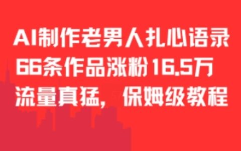 AI制作老男人扎心语录，66作品涨粉16.5w，流量真猛，保姆级教程