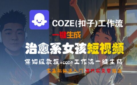 COZE(扣子)工作流一键生成治愈系女孩短视频，保姆级教程，零基础快速入门