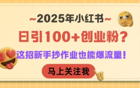 2025年小红书日引100+创业粉？这招新手抄作业也能爆流量！