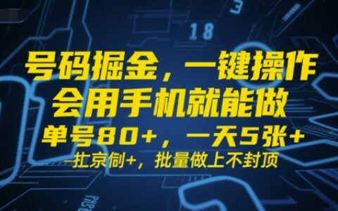 号码掘金，一键操作，会用手机就能做，单号80+，一天5张+，批量做上不封顶【揭秘】
