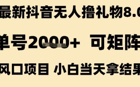 最新抖音无人撸礼物8.0，单号2k+，可矩阵风口项目，小白当天拿结果【揭秘】