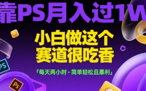 靠PS月入过1W，小白做这个赛道很吃香，每天两小时，简单轻松且暴利【揭秘】