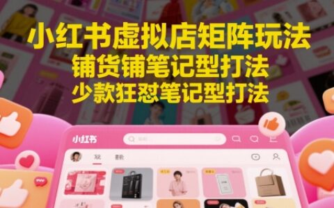 小红书虚拟店矩阵玩法，铺货铺笔记型打法，少款狂怼笔记型打法（更新）