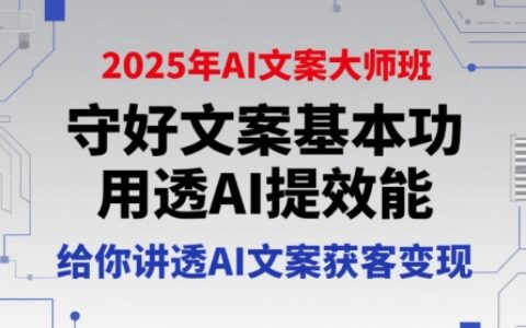 2025年AI文案大师班，守好文案基本功，用透AI提效能，给你讲透AI文案获客变现