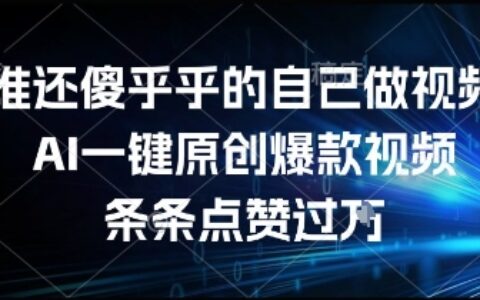 谁还傻乎乎的自己做视频？AI一键原创爆款视频，条条点赞过万，简单方便，好操作【揭秘】
