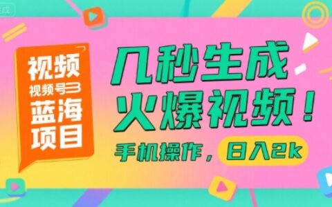 视频号蓝海项目，几秒生成火爆视频，手机操作，日入2k【揭秘】