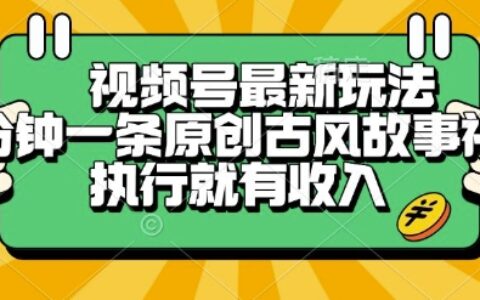 视频号最新玩法，五分钟一条原创古风故事类视频执行就有收入【揭秘】