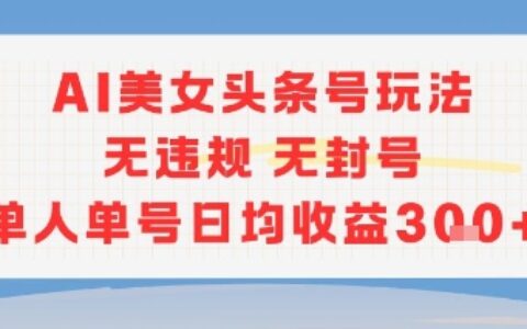 AI美女头条号玩法无违规无封号单人单号日均收益3张