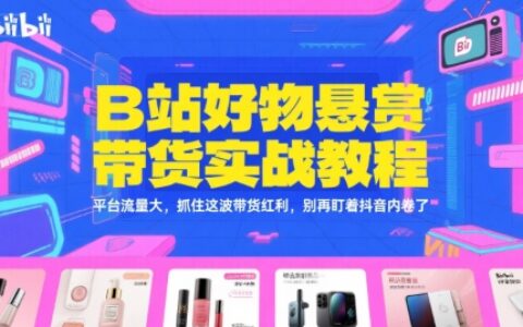 B站好物悬赏带货实战教程，平台流量大，抓住这波带货红利，别再盯着抖音内卷了