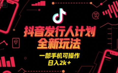 抖音发行人计划全新玩法，一部手机可操作，日入2k+【揭秘】