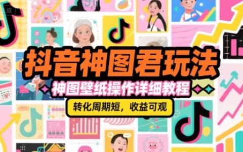 抖音神图君玩法，神图壁纸操作详细教程，转化周期短，收益可观