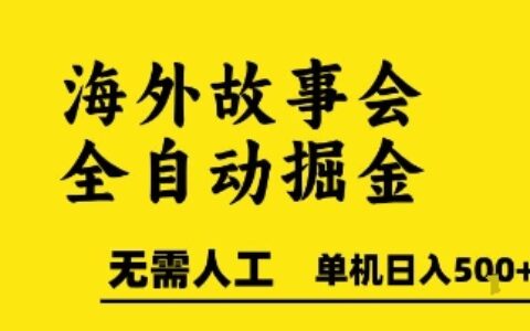 海外故事会全自动掘进，0人工，可矩阵，单机日入5张+【揭秘】