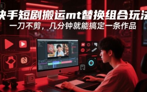 快手短剧搬运mt替换组合玩法，一刀不剪，几分钟就能搞定一条作品