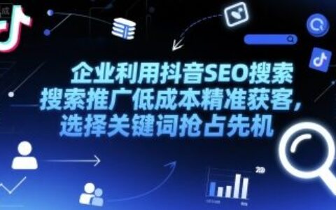 企业利用抖音SEO搜索推广低成本精准获客，选择关键词抢占先机