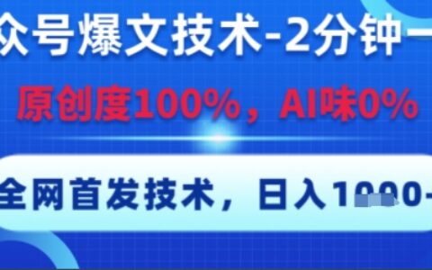 公众号爆文技术，2分钟一篇，原创度100%，AI味0%，复制粘贴，日入多张，全网首发【揭秘】