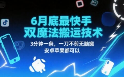 6月底最新快手双魔法搬运技术，3分钟一条，一刀不剪无脑搬，安卓苹果都可以