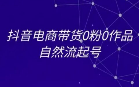 抖音电商带货0粉0作品自然流起号，抖音电商教程