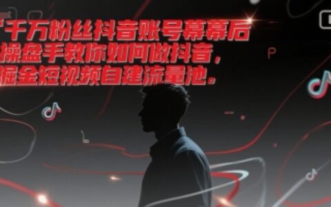 千万粉丝抖音账号幕后操盘手教你如何做抖音，掘金短视频自建流量池