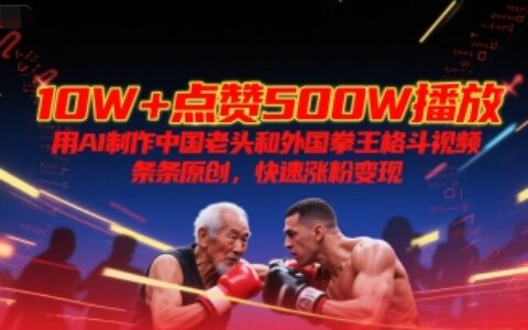 10W+点赞500W播放，用AI制作中国老头和外国拳王格斗视频，条条原创，快速涨粉变现