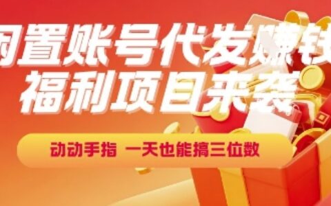 福利项目来袭，闲置账号代发挣钱，动动手指，一天也能搞三位数【揭秘】