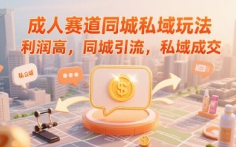 成人赛道同城私域玩法，利润高，同城引流，私域成交