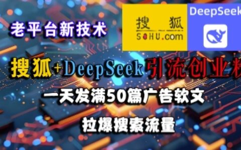 搜狐+DeepSeek引流创业粉，老平台新技术，一天发满50篇广告软文，拉爆搜索流量