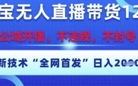 淘宝无人直播带货12.0，最新技术，不封号，不违规，操作简单，开播爆单，日入多张【揭秘】