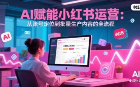 AI 赋能小红书运营：从账号定位到批量生产内容的全流程
