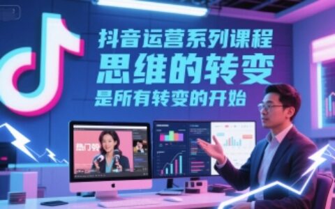 抖音运营系列课程，思维的转变，是所有转变的开始