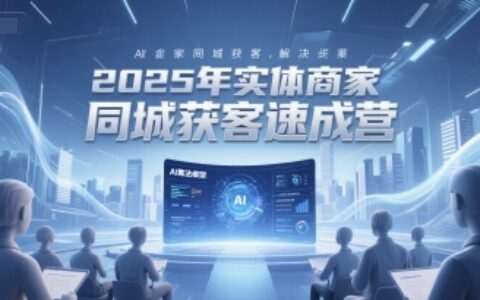 2025年实体商家同城获客速成营，同城企业AI获客全域解决方案