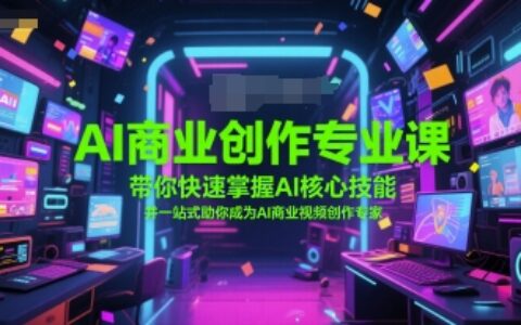 AI商业创作专业课，带你快速掌握AI核心技能，并一站式助你成为AI商业视频创作专家
