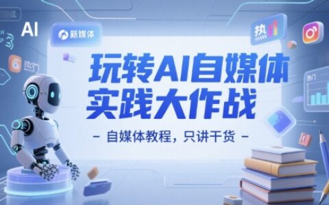 玩转AI自媒体实践大作战-自媒体教程，只讲干货