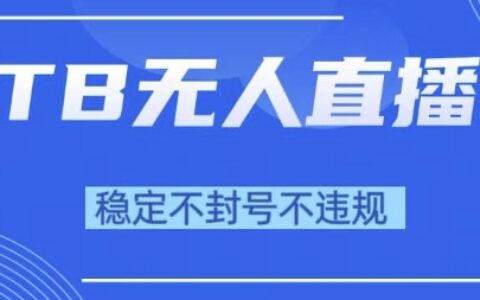 2025年TB无人直播带货10.0，全新技术，不违规，不封号，纯小白操作，日入1k【揭秘】