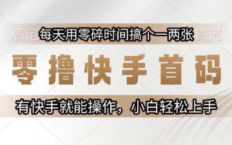 零撸快手首码，每天用零碎时间搞个一两张，有快手就能操作小白轻松上手【揭秘】