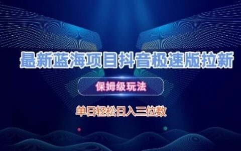 最新蓝海项目抖音极速版拉新，保姆级玩法，单日轻松日入三位数