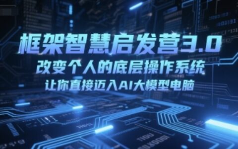 框架智慧启发营3.0，改变个人的底层操作系统，让你直接迈入AI大模型电脑