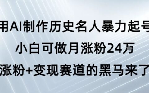 用AI制作历史名人暴力起号，小白可做月涨粉24W涨粉+变现赛道的黑马来了