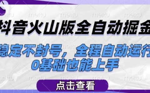 抖音火山版全自动掘金，稳定不封号，全程自动运行，可批量放大操作，0基础也能上手【揭秘】