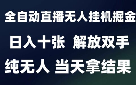 2025最新全自动直播无人挂G掘金，日入十张，解放双手纯无人，当天拿结果【揭秘】