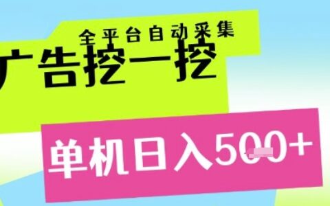 广告挖一挖全自动采集，单机日入5张+，小白轻松矩阵【揭秘】