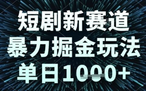 短剧新赛道，暴力掘金玩法，单日1k+【揭秘】